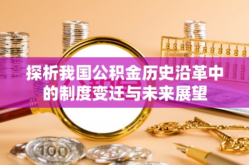 祁门探析我国公积金历史沿革中的制度变迁与未来展望