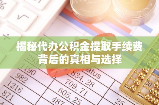 祁门揭秘代办公积金提取手续费背后的真相与选择