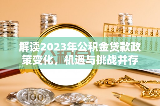 祁门解读2023年公积金贷款政策变化，机遇与挑战并存