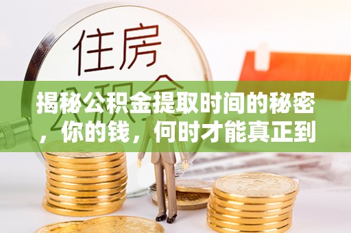 祁门揭秘公积金提取时间的秘密，你的钱，何时才能真正到手？