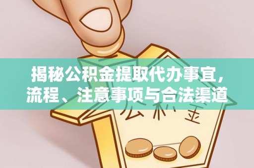 祁门揭秘公积金提取代办事宜，流程、注意事项与合法渠道