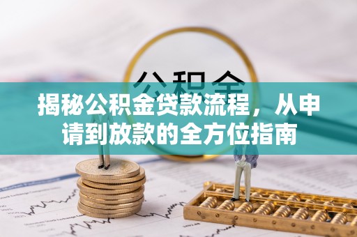 祁门揭秘公积金贷款流程，从申请到放款的全方位指南