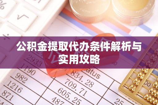 祁门公积金提取代办条件解析与实用攻略