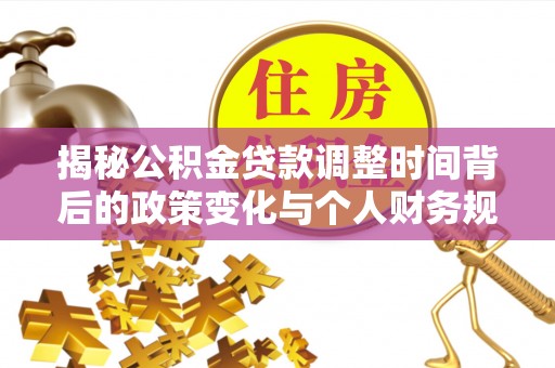 祁门揭秘公积金贷款调整时间背后的政策变化与个人财务规划