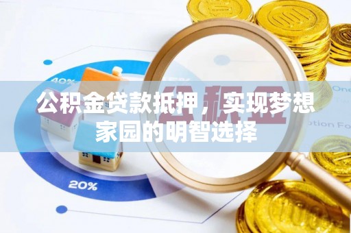 祁门公积金贷款抵押，实现梦想家园的明智选择