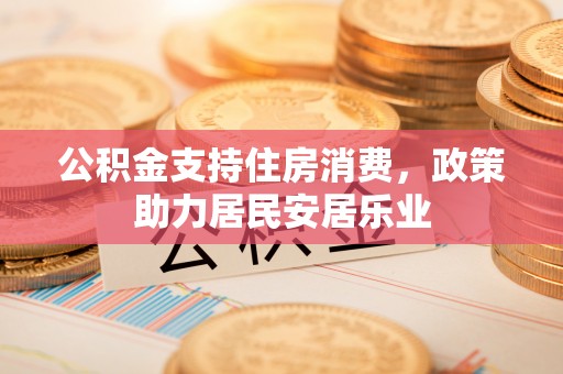 祁门公积金支持住房消费，政策助力居民安居乐业
