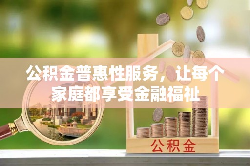 祁门公积金普惠性服务，让每个家庭都享受金融福祉