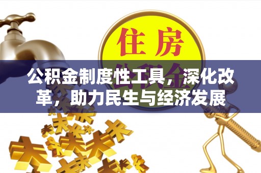祁门公积金制度性工具，深化改革，助力民生与经济发展