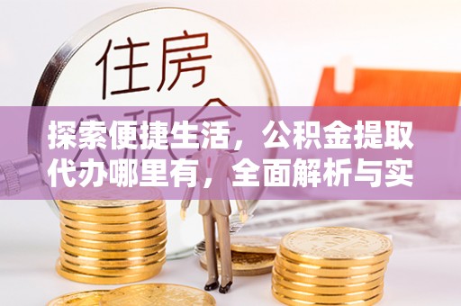 祁门探索便捷生活，公积金提取代办哪里有，全面解析与实用指南