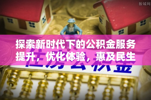 祁门探索新时代下的公积金服务提升，优化体验，惠及民生