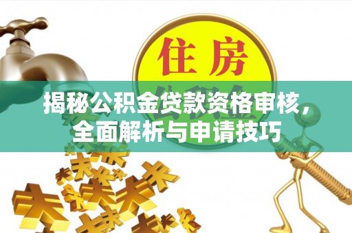 祁门揭秘公积金贷款资格审核，全面解析与申请技巧