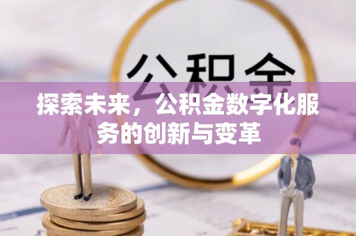 祁门探索未来，公积金数字化服务的创新与变革