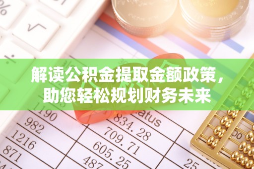 祁门解读公积金提取金额政策，助您轻松规划财务未来