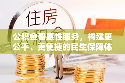 祁门公积金普惠性服务，构建更公平、更便捷的民生保障体系