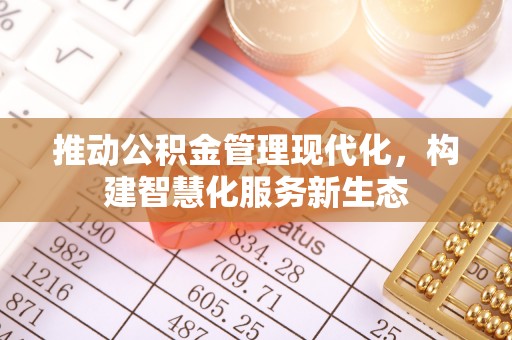 祁门推动公积金管理现代化，构建智慧化服务新生态