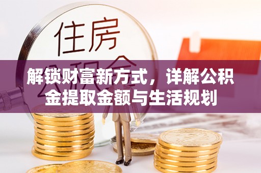 祁门解锁财富新方式，详解公积金提取金额与生活规划