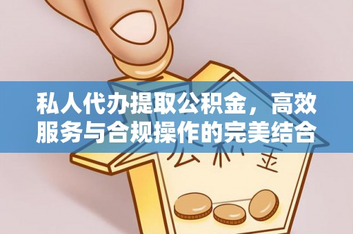 祁门私人代办提取公积金，高效服务与合规操作的完美结合