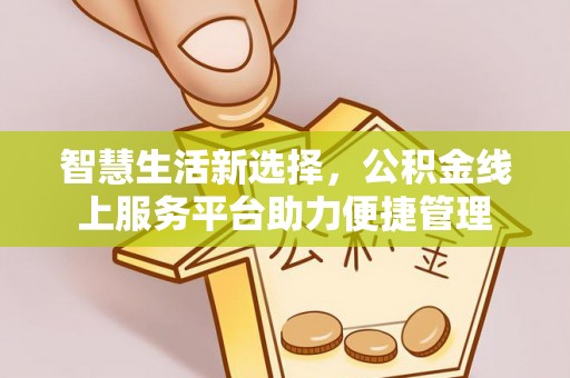 祁门智慧生活新选择，公积金线上服务平台助力便捷管理