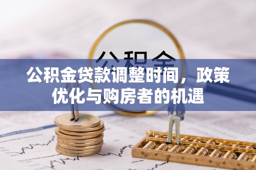 祁门公积金贷款调整时间，政策优化与购房者的机遇