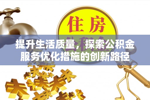 祁门提升生活质量，探索公积金服务优化措施的创新路径