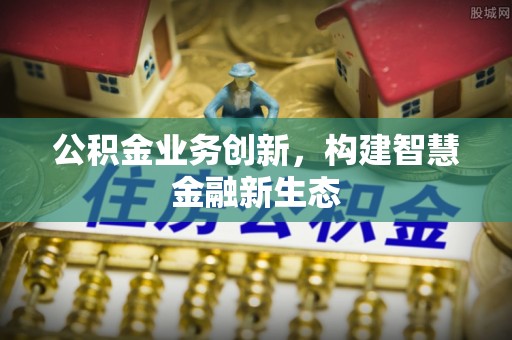 祁门公积金业务创新，构建智慧金融新生态