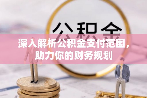 祁门深入解析公积金支付范围，助力你的财务规划