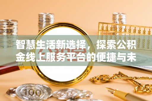 祁门智慧生活新选择，探索公积金线上服务平台的便捷与未来