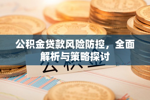 祁门公积金贷款风险防控，全面解析与策略探讨