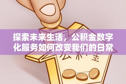 祁门探索未来生活，公积金数字化服务如何改变我们的日常