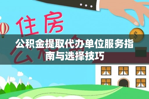 祁门公积金提取代办单位服务指南与选择技巧