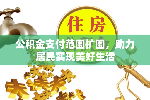 祁门公积金支付范围扩围，助力居民实现美好生活