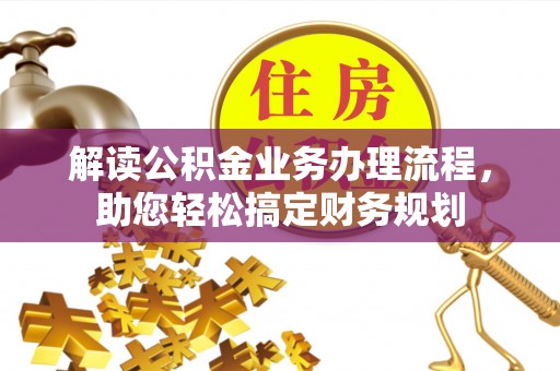 祁门解读公积金业务办理流程，助您轻松搞定财务规划