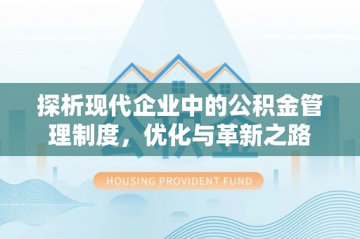 祁门探析现代企业中的公积金管理制度，优化与革新之路