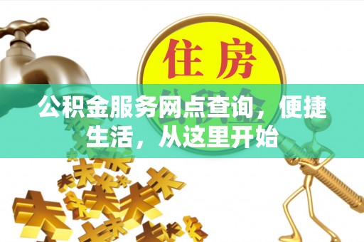 祁门公积金服务网点查询，便捷生活，从这里开始