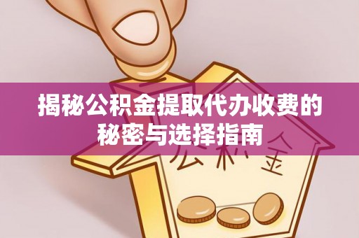 祁门揭秘公积金提取代办收费的秘密与选择指南