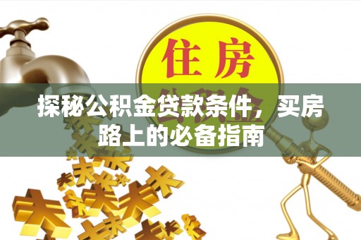 祁门探秘公积金贷款条件，买房路上的必备指南