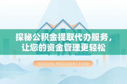 祁门探秘公积金提取代办服务，让您的资金管理更轻松
