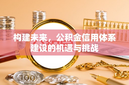 祁门构建未来，公积金信用体系建设的机遇与挑战