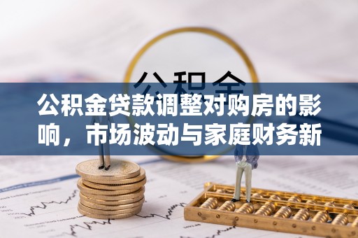 祁门公积金贷款调整对购房的影响，市场波动与家庭财务新趋势