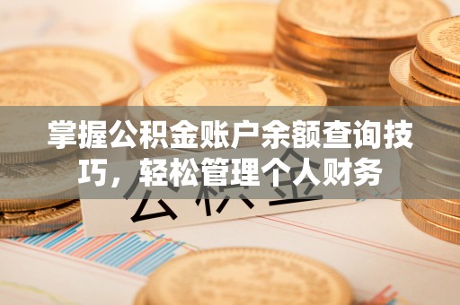 祁门掌握公积金账户余额查询技巧，轻松管理个人财务