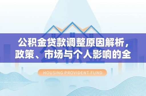 祁门公积金贷款调整原因解析，政策、市场与个人影响的全面解读