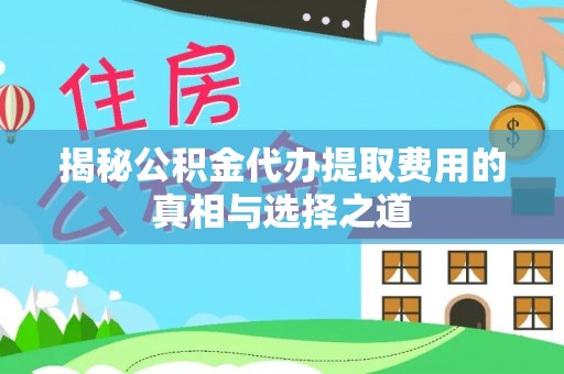 祁门揭秘公积金代办提取费用的真相与选择之道