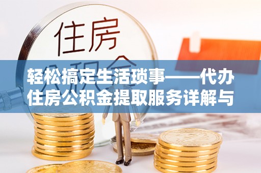 祁门轻松搞定生活琐事——代办住房公积金提取服务详解与实用指南