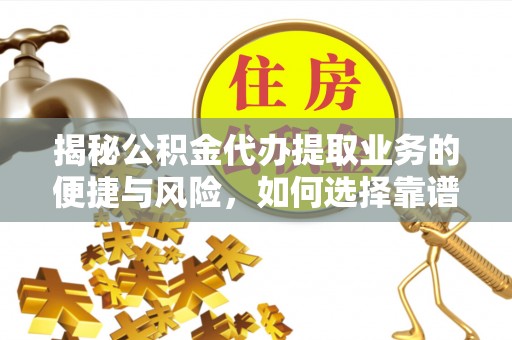 祁门揭秘公积金代办提取业务的便捷与风险，如何选择靠谱服务？