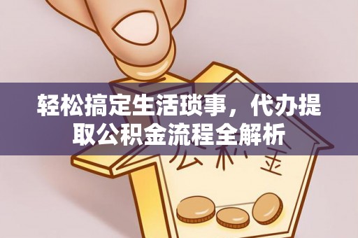 祁门轻松搞定生活琐事，代办提取公积金流程全解析