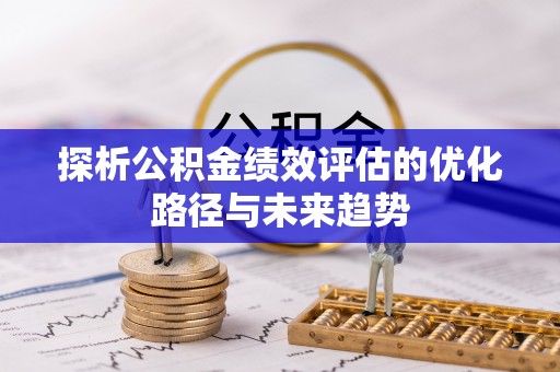 祁门探析公积金绩效评估的优化路径与未来趋势