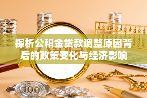 祁门探析公积金贷款调整原因背后的政策变化与经济影响