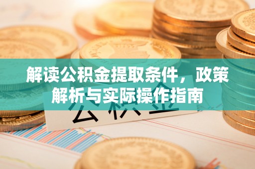 祁门解读公积金提取条件，政策解析与实际操作指南