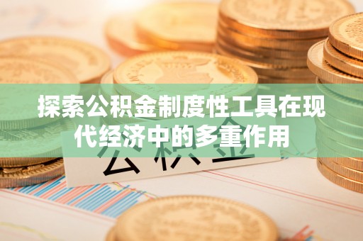 祁门探索公积金制度性工具在现代经济中的多重作用