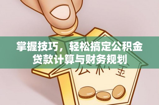 祁门掌握技巧，轻松搞定公积金贷款计算与财务规划